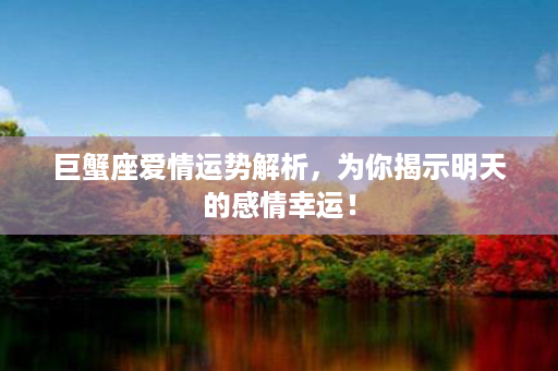 巨蟹座爱情运势解析，为你揭示明天的感情幸运！