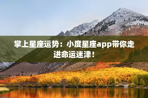 掌上星座运势：小度星座app带你走进命运迷津！