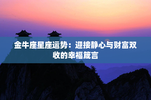 金牛座星座运势：迎接静心与财富双收的幸福箴言