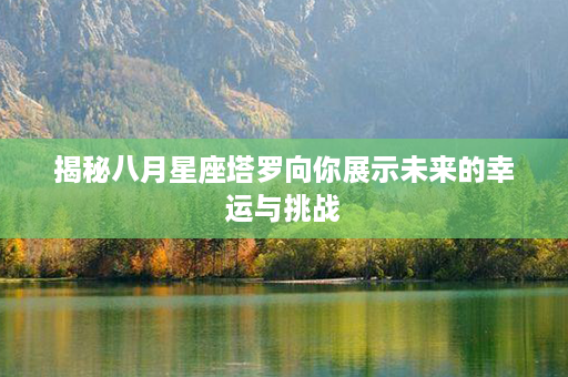 揭秘八月星座塔罗向你展示未来的幸运与挑战