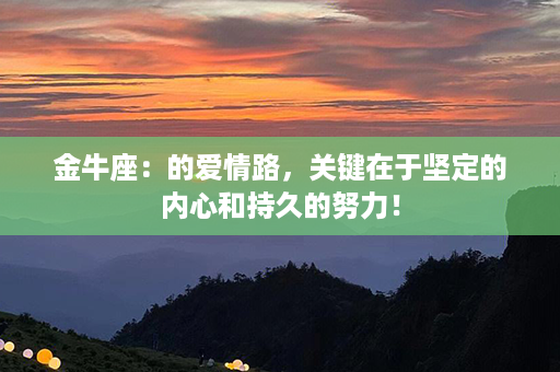 金牛座：的爱情路，关键在于坚定的内心和持久的努力！