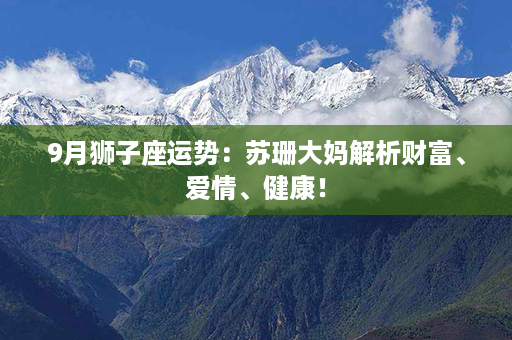 9月狮子座运势：苏珊大妈解析财富、爱情、健康！