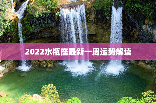 2022水瓶座最新一周运势解读