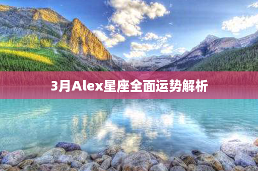 3月Alex星座全面运势解析