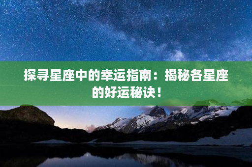 探寻星座中的幸运指南：揭秘各星座的好运秘诀！