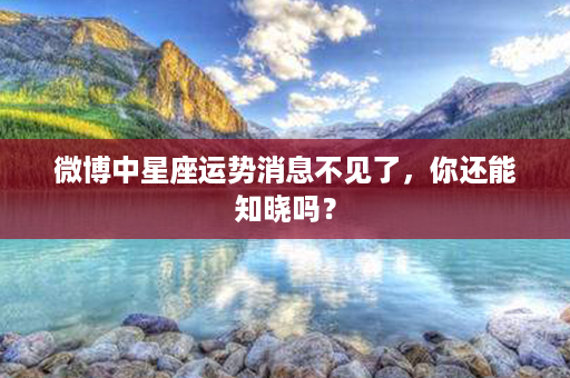 微博中星座运势消息不见了，你还能知晓吗？