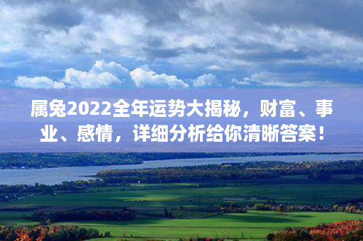 属兔2022全年运势大揭秘，财富、事业、感情，详细分析给你清晰答案！