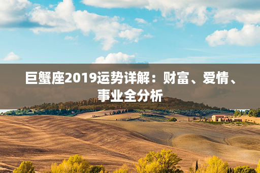 巨蟹座2019运势详解：财富、爱情、事业全分析