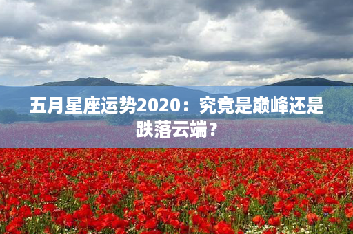 五月星座运势2020：究竟是巅峰还是跌落云端？