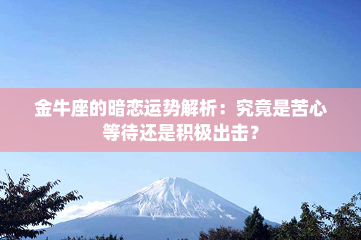 金牛座的暗恋运势解析：究竟是苦心等待还是积极出击？