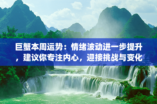 巨蟹本周运势：情绪波动进一步提升，建议你专注内心，迎接挑战与变化