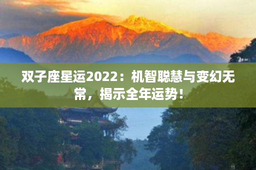 双子座星运2022：机智聪慧与变幻无常，揭示全年运势！