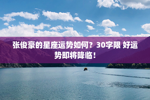 张俊豪的星座运势如何？30字限 好运势即将降临！