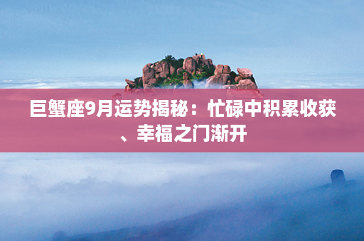 巨蟹座9月运势揭秘：忙碌中积累收获、幸福之门渐开