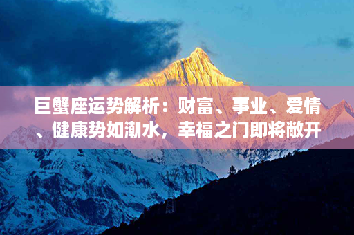 巨蟹座运势解析：财富、事业、爱情、健康势如潮水，幸福之门即将敞开！