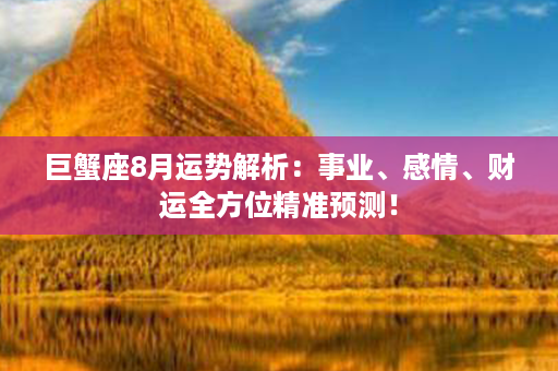 巨蟹座8月运势解析：事业、感情、财运全方位精准预测！