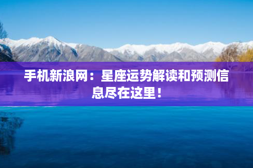 手机新浪网：星座运势解读和预测信息尽在这里！