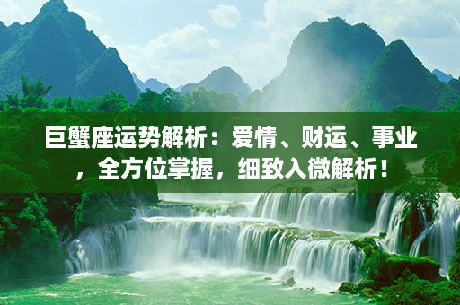 巨蟹座运势解析：爱情、财运、事业，全方位掌握，细致入微解析！