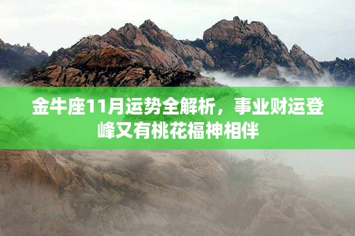 金牛座11月运势全解析，事业财运登峰又有桃花福神相伴