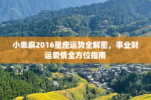 小乖麻2016星座运势全解密，事业财运爱情全方位指南