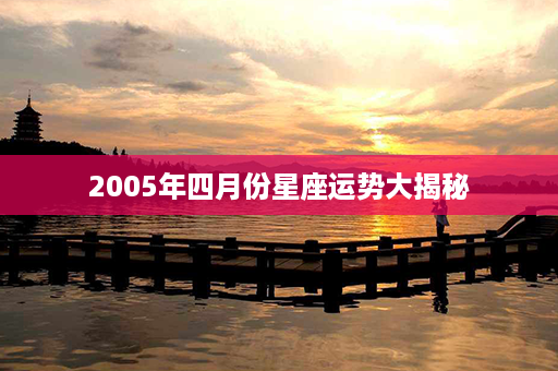 2005年四月份星座运势大揭秘