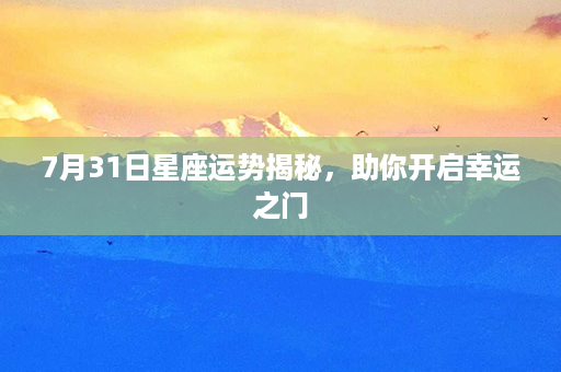 7月31日星座运势揭秘，助你开启幸运之门