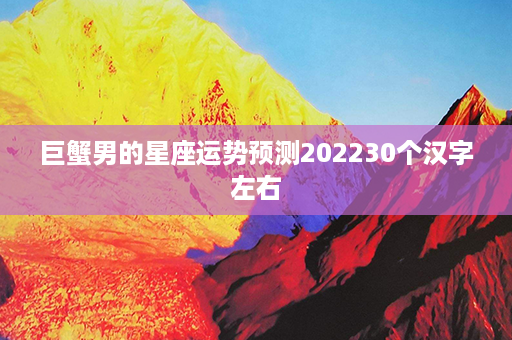 巨蟹男的星座运势预测202230个汉字左右