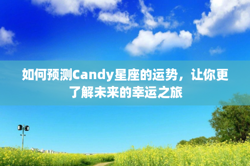 如何预测Candy星座的运势，让你更了解未来的幸运之旅