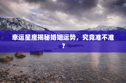 幸运星座揭秘婚姻运势，究竟准不准？