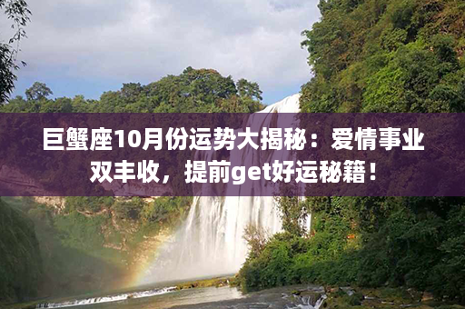 巨蟹座10月份运势大揭秘：爱情事业双丰收，提前get好运秘籍！