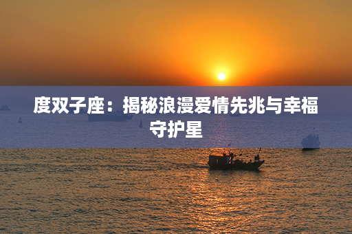 度双子座：揭秘浪漫爱情先兆与幸福守护星