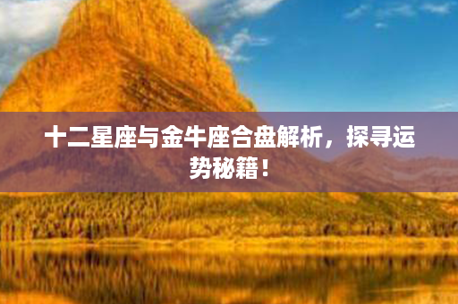 十二星座与金牛座合盘解析，探寻运势秘籍！