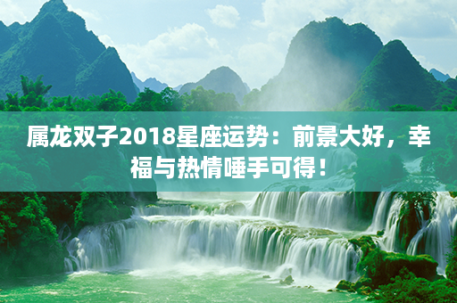 属龙双子2018星座运势：前景大好，幸福与热情唾手可得！