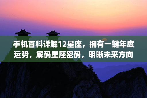 手机百科详解12星座，拥有一键年度运势，解码星座密码，明晰未来方向