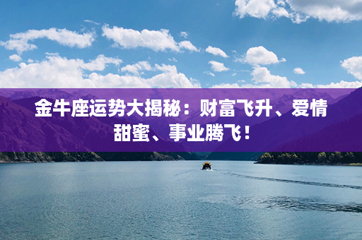 金牛座运势大揭秘：财富飞升、爱情甜蜜、事业腾飞！