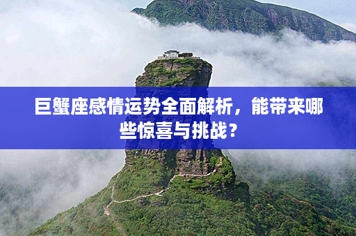 巨蟹座感情运势全面解析，能带来哪些惊喜与挑战？