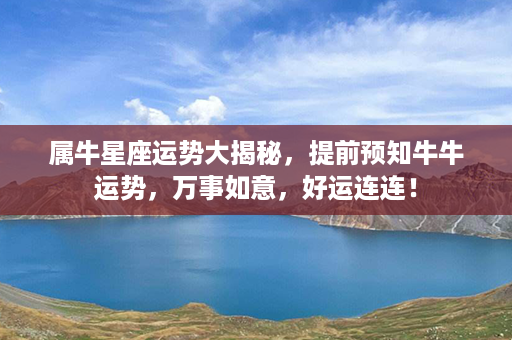 属牛星座运势大揭秘，提前预知牛牛运势，万事如意，好运连连！