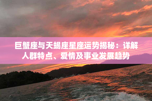 巨蟹座与天蝎座星座运势揭秘：详解人群特点、爱情及事业发展趋势