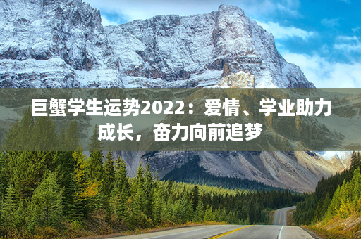 巨蟹学生运势2022：爱情、学业助力成长，奋力向前追梦