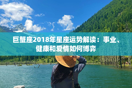 巨蟹座2018年星座运势解读：事业、健康和爱情如何博弈