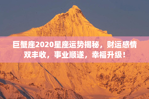 巨蟹座2020星座运势揭秘，财运感情双丰收，事业顺遂，幸福升级！