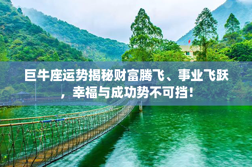 巨牛座运势揭秘财富腾飞、事业飞跃，幸福与成功势不可挡！