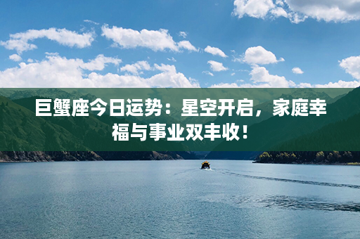 巨蟹座今日运势：星空开启，家庭幸福与事业双丰收！