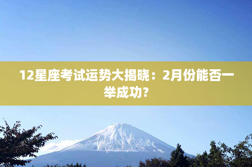 12星座考试运势大揭晓：2月份能否一举成功？