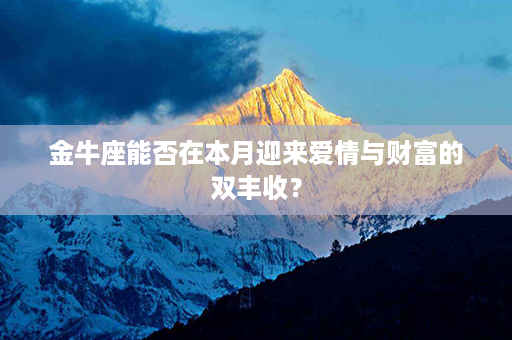 金牛座能否在本月迎来爱情与财富的双丰收？