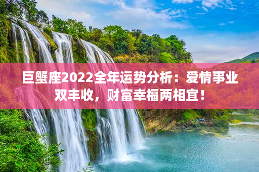 巨蟹座2022全年运势分析：爱情事业双丰收，财富幸福两相宜！