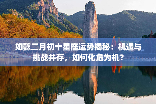 如懿二月初十星座运势揭秘：机遇与挑战并存，如何化危为机？