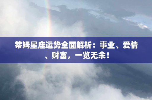 蒂姆星座运势全面解析：事业、爱情、财富，一览无余！