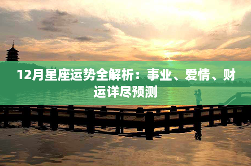 12月星座运势全解析：事业、爱情、财运详尽预测