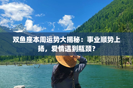 双鱼座本周运势大揭秘：事业顺势上扬，爱情遇到瓶颈？